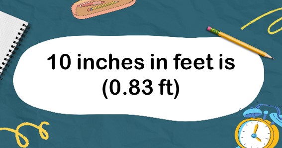 10 inches in feet is (0.83 ft)