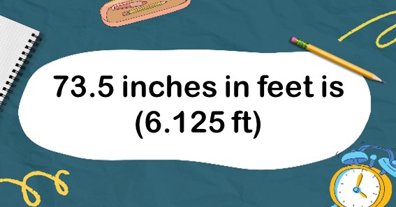 73.5 inches in feet is (6.125 ft)