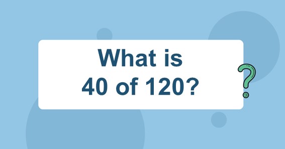 What is 40 of 120?