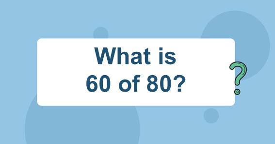 What is 60 of 80?