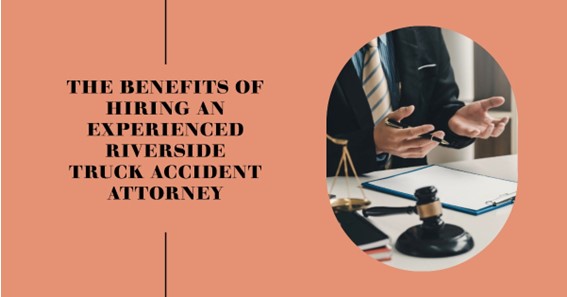 The Benefits of Hiring an Experienced Riverside Truck Accident Attorney
