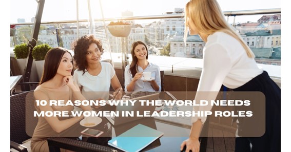 10 Reasons Why The World Needs More Women In Leadership Roles