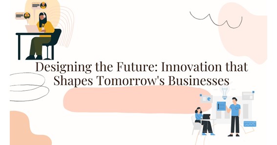 Designing the Future: Innovation that Shapes Tomorrow's Businesses